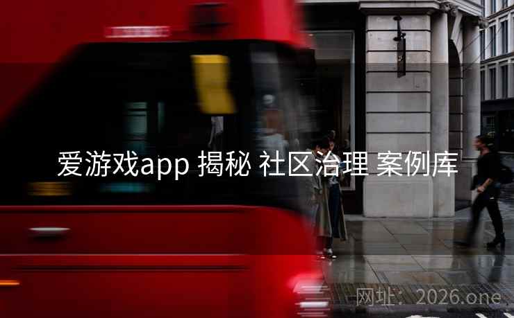 爱游戏app 揭秘 社区治理 案例库  第1张
