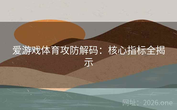 爱游戏体育攻防解码：核心指标全揭示  第1张