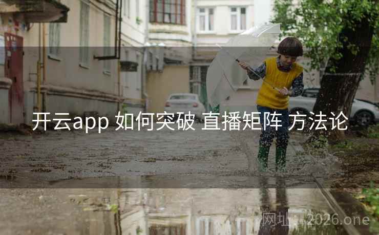 开云app 如何突破 直播矩阵 方法论  第2张