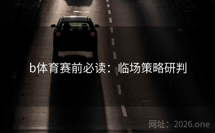 b体育赛前必读：临场策略研判  第2张