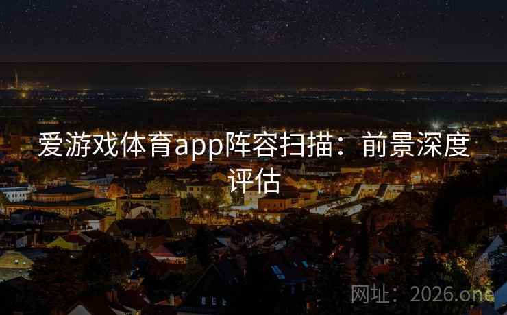 爱游戏体育app阵容扫描：前景深度评估  第2张