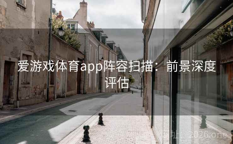 爱游戏体育app阵容扫描：前景深度评估  第1张