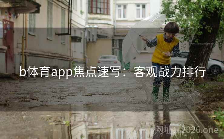 b体育app焦点速写：客观战力排行  第2张