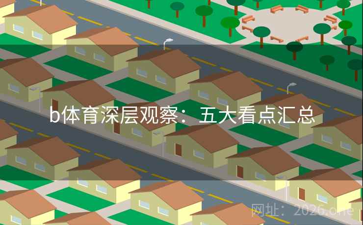 b体育深层观察：五大看点汇总  第2张