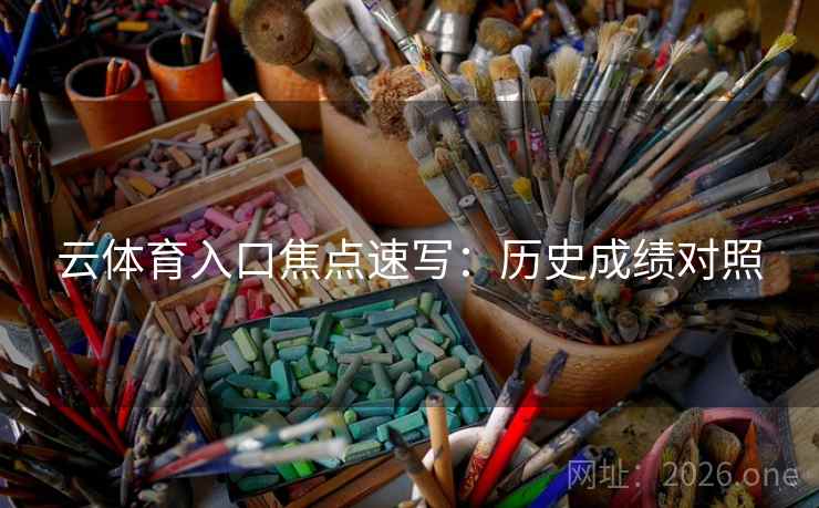云体育入口焦点速写：历史成绩对照  第2张