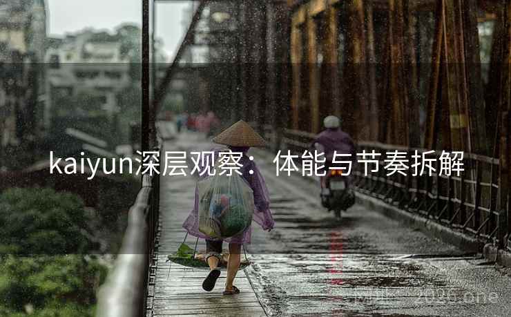 kaiyun深层观察：体能与节奏拆解  第2张