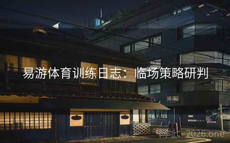 易游体育训练日志：临场策略研判  第1张