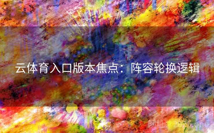 云体育入口版本焦点：阵容轮换逻辑  第2张