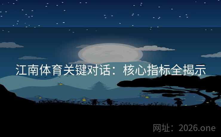 江南体育关键对话：核心指标全揭示  第2张