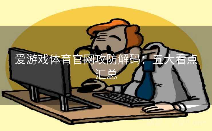 爱游戏体育官网攻防解码：五大看点汇总  第2张