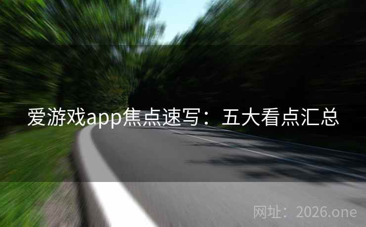 爱游戏app焦点速写：五大看点汇总  第2张