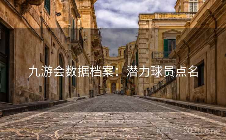 九游会数据档案：潜力球员点名  第1张