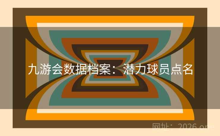 九游会数据档案：潜力球员点名  第2张