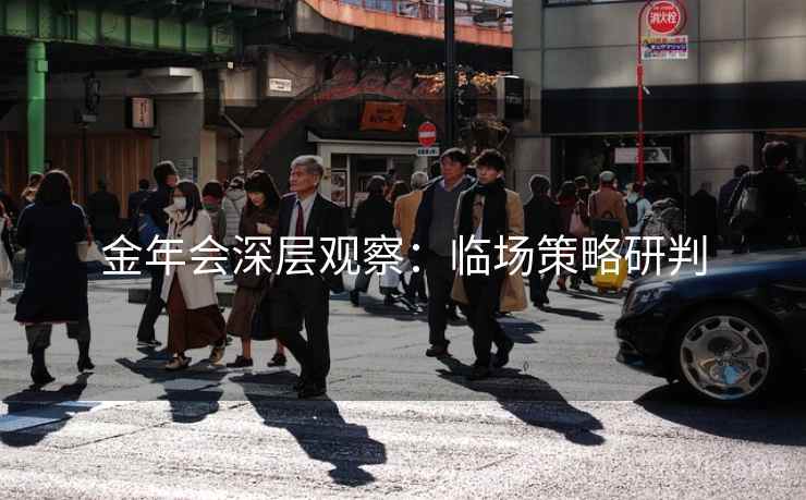 金年会深层观察：临场策略研判  第2张