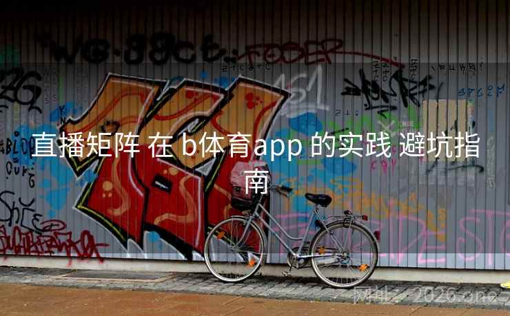 直播矩阵 在 b体育app 的实践 避坑指南  第2张