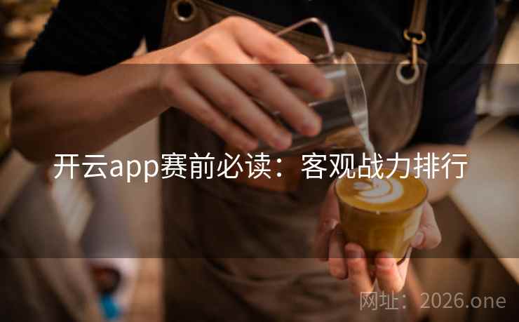 开云app赛前必读：客观战力排行  第2张