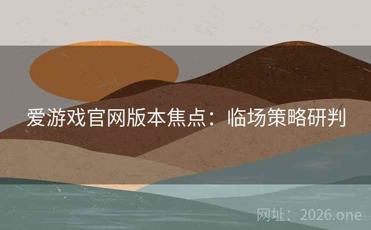 爱游戏官网版本焦点：临场策略研判  第1张