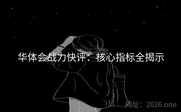 华体会战力快评:核心指标全揭示  第1张 华体会战力快评:核心指标全揭示  第1张