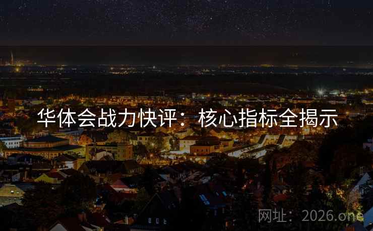 华体会战力快评:核心指标全揭示  第2张 华体会战力快评:核心指标全揭示  第2张